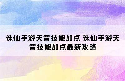 诛仙手游天音技能加点 诛仙手游天音技能加点最新攻略